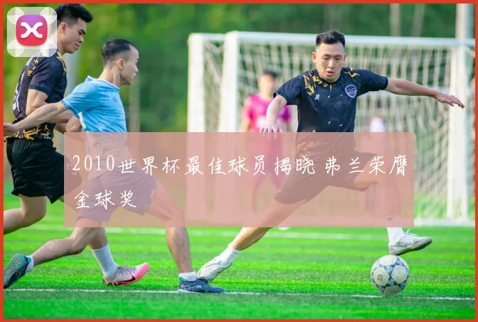 2010世界杯最佳球员揭晓 弗兰荣膺金球奖