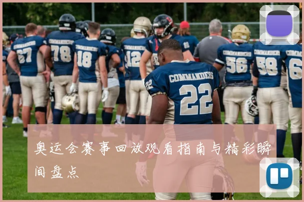 奥运会赛事回放观看指南与精彩瞬间盘点