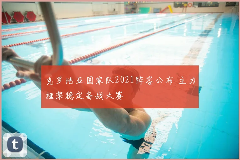 克罗地亚国家队2021阵容公布 主力框架稳定备战大赛