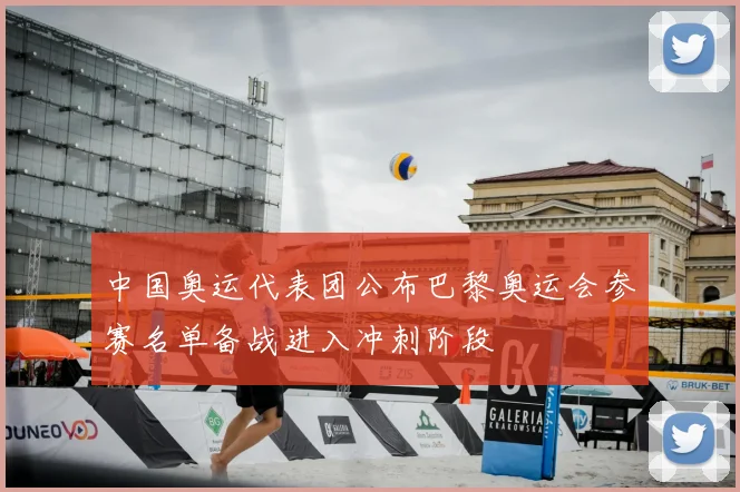 中国奥运代表团公布巴黎奥运会参赛名单备战进入冲刺阶段