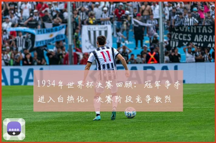 1934年世界杯决赛回顾：冠军争夺进入白热化，决赛阶段竞争激烈