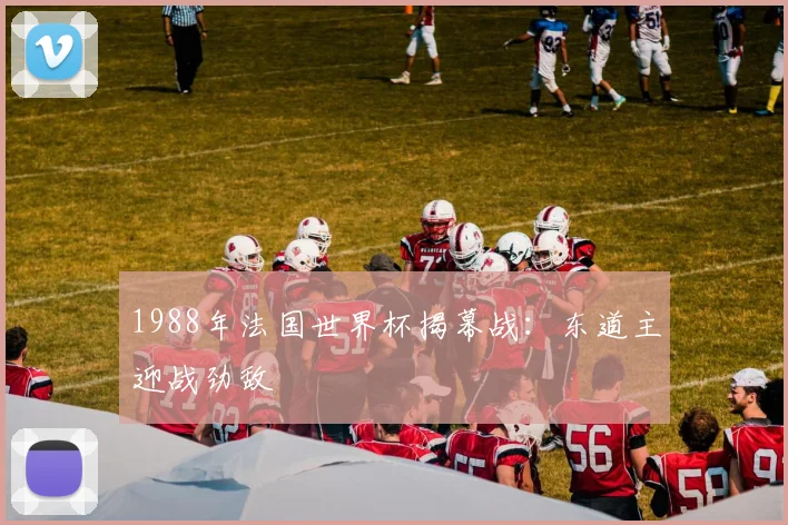 1988年法国世界杯揭幕战:东道主迎战劲敌
