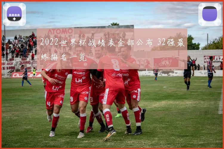 2022世界杯战绩表全部公布 32强最终排名一览