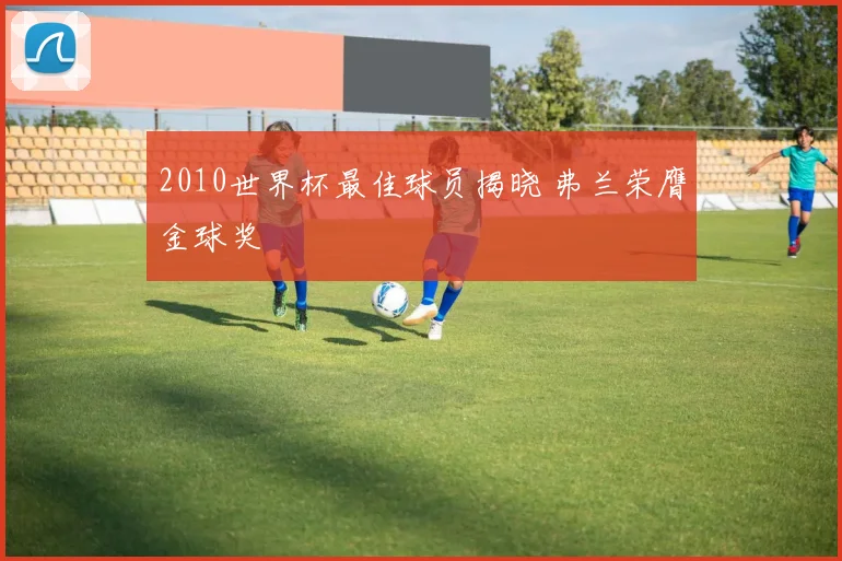 2010世界杯最佳球员揭晓 弗兰荣膺金球奖
