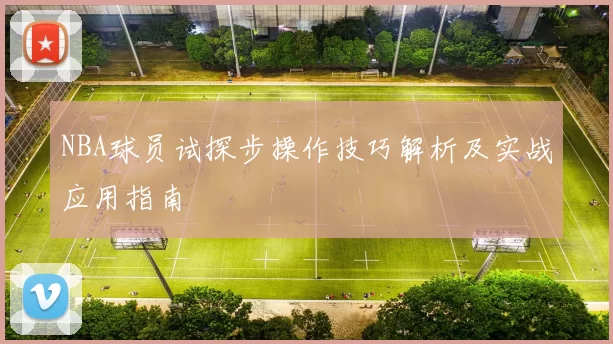 NBA球员试探步操作技巧解析及实战应用指南