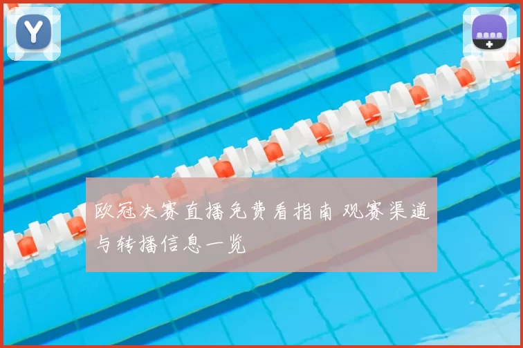 欧冠决赛直播免费看指南 观赛渠道与转播信息一览
