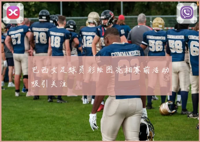 巴西女足球员彩绘图亮相赛前活动吸引关注