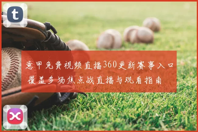 意甲免费视频直播360更新赛事入口 覆盖多场焦点战直播与观看指南