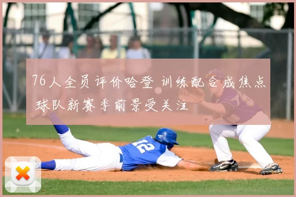 76人全员评价哈登 训练配合成焦点 球队新赛季前景受关注