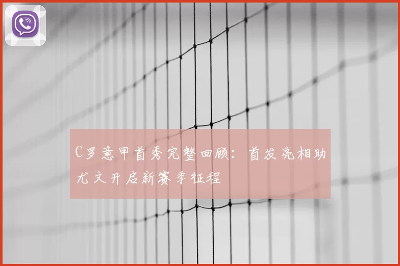C罗意甲首秀完整回顾：首发亮相助尤文开启新赛季征程