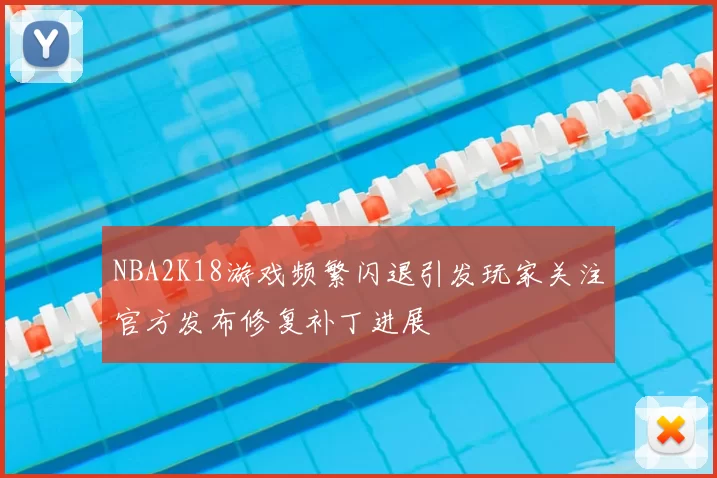 NBA2K18游戏频繁闪退引发玩家关注官方发布修复补丁进展