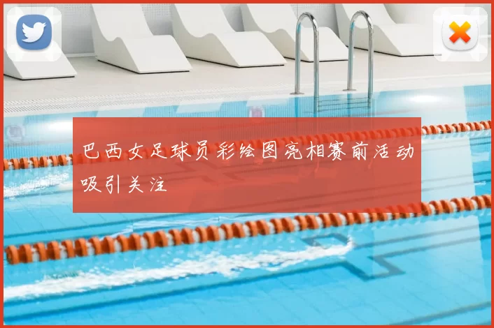 巴西女足球员彩绘图亮相赛前活动吸引关注