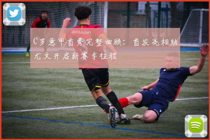 C罗意甲首秀完整回顾：首发亮相助尤文开启新赛季征程