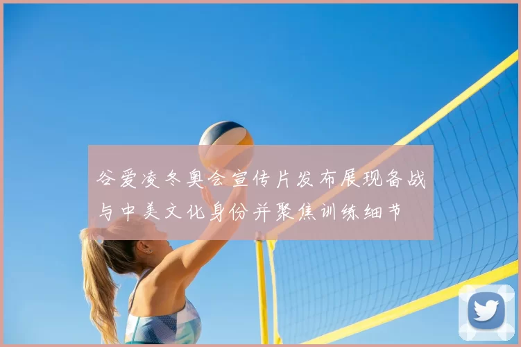 谷爱凌冬奥会宣传片发布展现备战与中美文化身份并聚焦训练细节