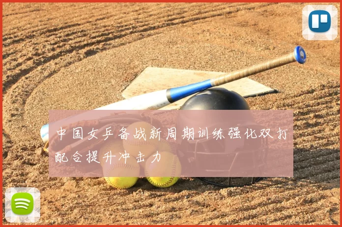 中国女乒备战新周期训练强化双打配合提升冲击力