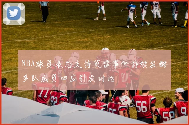 NBA球员表态支持莫雷事件持续发酵多队成员回应引发讨论