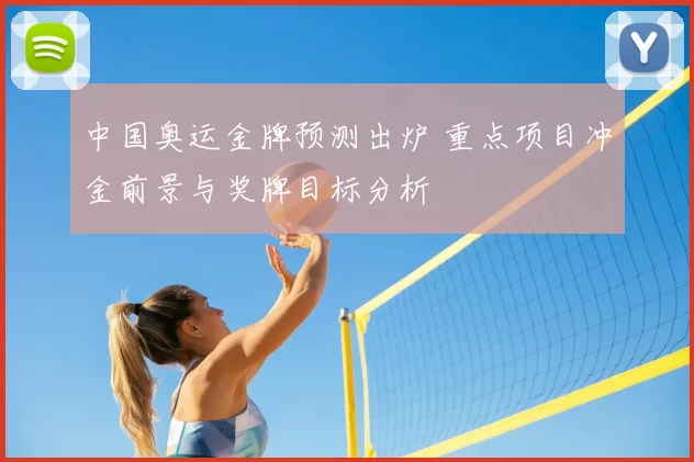 中国奥运金牌预测出炉 重点项目冲金前景与奖牌目标分析