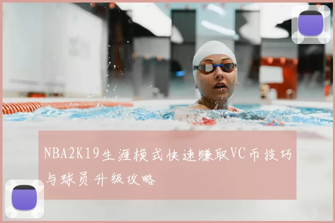 NBA2K19生涯模式快速赚取VC币技巧与球员升级攻略